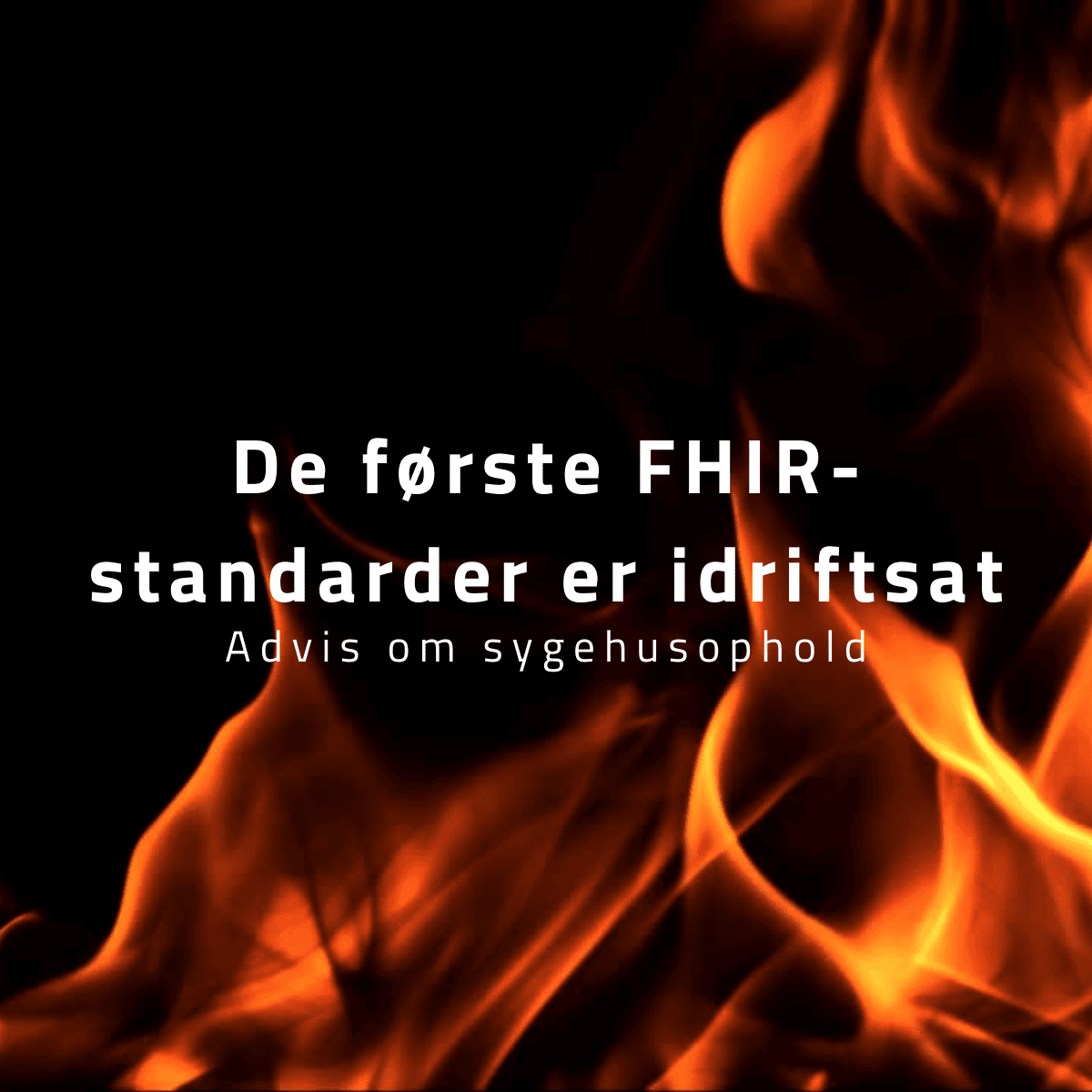 Ild med baggrund og tekst "De første FHIR-standarder er idriftsat" og "Advis om sygehusophold"
